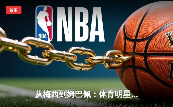 从梅西到姆巴佩：体育明星商业帝国背后的品牌博弈