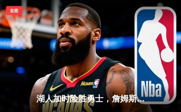 湖人加时险胜勇士，詹姆斯三双力挽狂澜，库里空砍40分