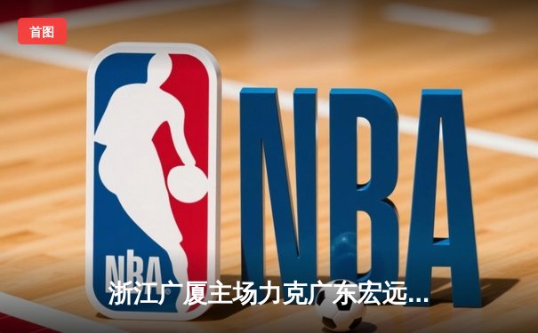 浙江广厦主场力克广东宏远，胡金秋独得33分率队取关键胜利