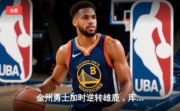 金州勇士加时逆转雄鹿，库里狂砍42分创赛季新高