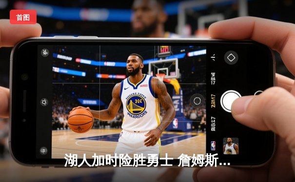 湖人加时险胜勇士 詹姆斯三双库里空砍46分 赛季关键战改写西部格局