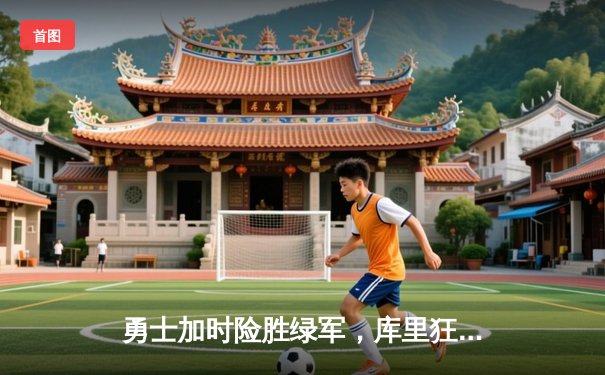 勇士加时险胜绿军，库里狂砍47分创纪录