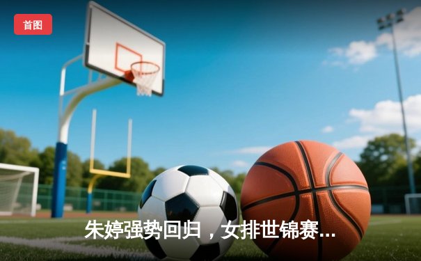 朱婷强势回归，女排世锦赛中国3-1逆转意大利挺进四强