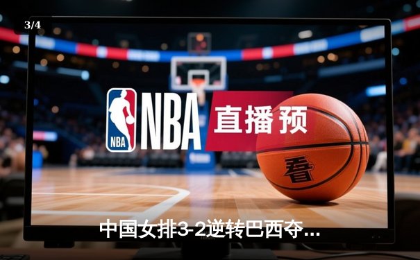 中国女排3-2逆转巴西夺魁，李盈莹28分成制胜关键 - 3