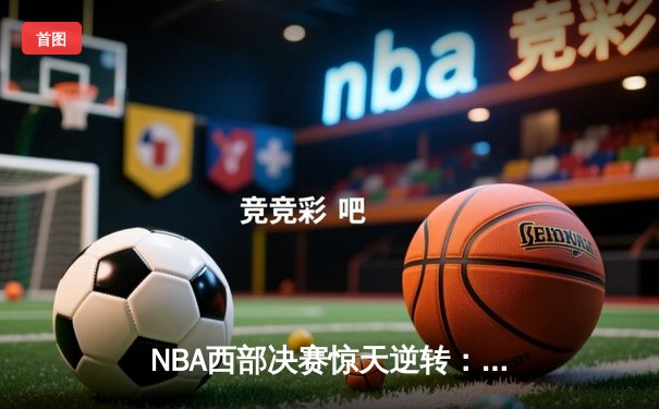 NBA西部决赛惊天逆转：独行侠加时险胜森林狼，东契奇砍下47分创纪录