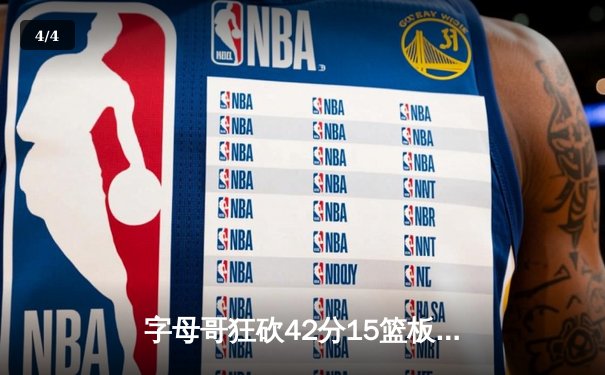 字母哥狂砍42分15篮板引领雄鹿逆转，米德尔顿加时关键三分锁定胜局 - 4