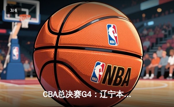 CBA总决赛G4：辽宁本钢逆转广东宏远，系列赛战成2-2平 - 3