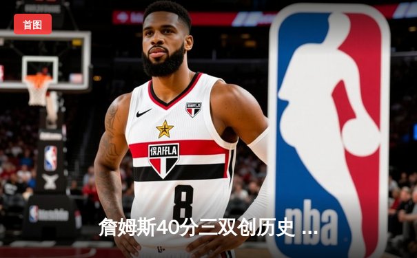 詹姆斯40分三双创历史 湖人双加时逆转雄鹿豪取四连胜