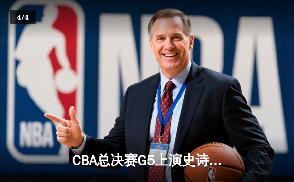 CBA总决赛G5上演史诗逆转！辽宁末节狂澜力克广东夺得三连冠 - 4